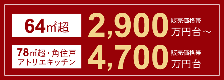販売予定価格帯2,900万円台〜 販売予定価格帯4,700万円台〜