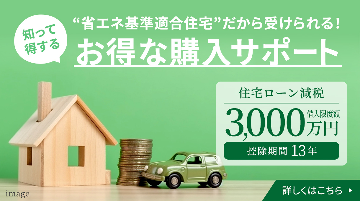 省エネ基準適合住宅だから受けられる！お得な購入サポート