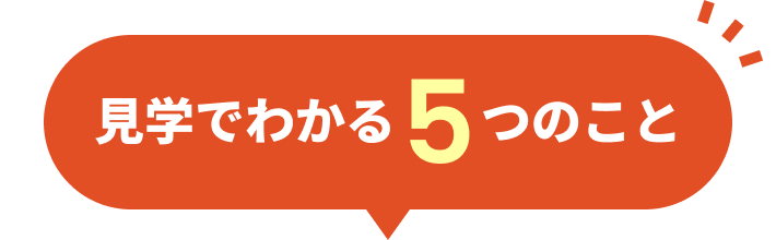 見学でわかる5つのこと
