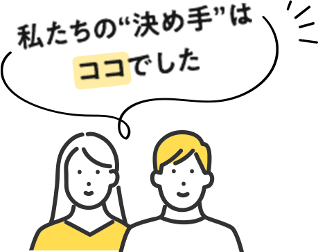 私たちの“決め手”はココでした