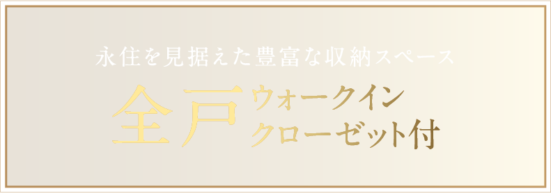 永住を見据えた豊富な収納スペース全戸ウォークインクローゼット付