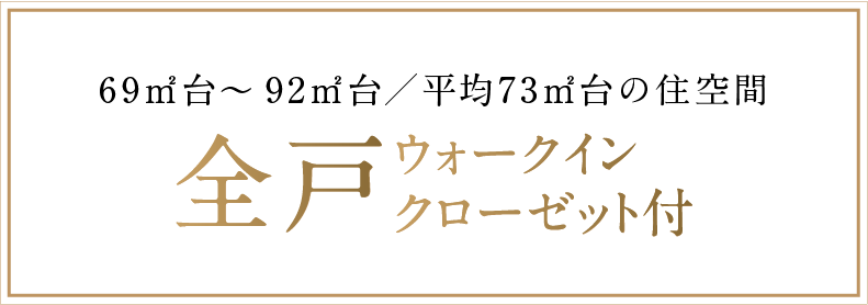 69㎡台～92㎡台／平均73㎡台の住空間全戸ウォークインクローゼット付