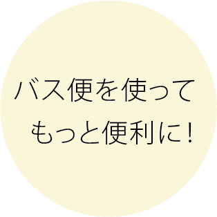 バス便を使ってもっと便利に！