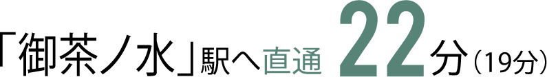 「御茶ノ水」駅へ直通22分（19分）