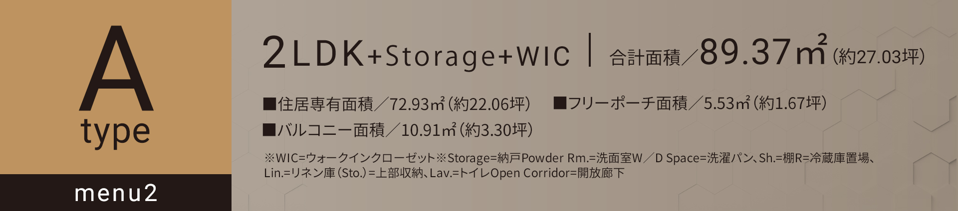Aタイプ メニュー2 2LDK+納戸+WIC 合計面積／89.37㎡（約27.03坪）■住居専有面積／72.93㎡（約22.06坪）■フリーポーチ面積／5.53㎡（約1.67坪）■バルコニー面積／10.91㎡（約3.30坪）