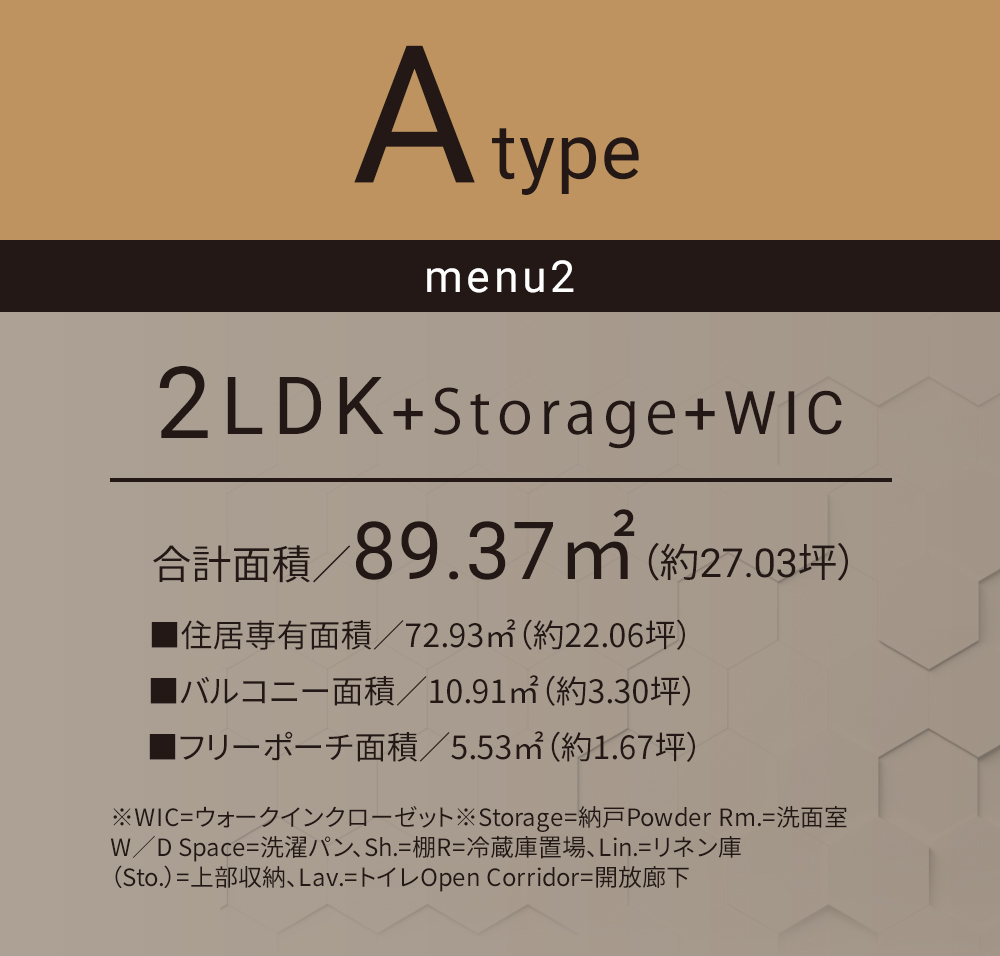 Aタイプ メニュー2 2LDK+納戸+WIC 合計面積／89.37㎡（約27.03坪）■住居専有面積／72.93㎡（約22.06坪）■フリーポーチ面積／5.53㎡（約1.67坪）■バルコニー面積／10.91㎡（約3.30坪）