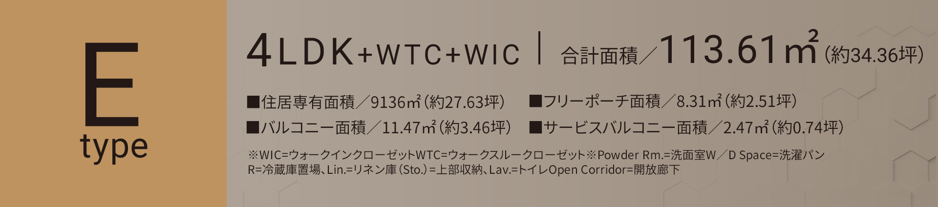 Eタイプ 4LDK+WTC+WIC 合計面積／113.61㎡（約34.36坪）■住居専有面積／91.36㎡（約27.63坪）■バルコニー面積／11.47㎡（約3.46坪）■フリーポーチ面積／8.31㎡（約2.51坪）■サービスバルコニー面積／2.47㎡（約0.74坪）