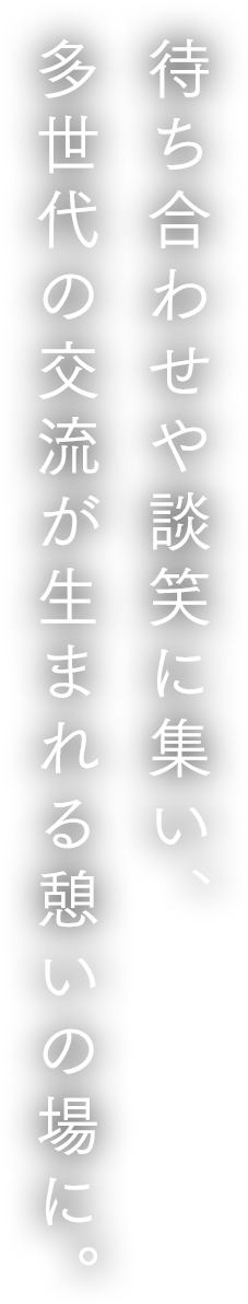 待ち合わせや談笑に集い、多世代の交流が生まれる憩いの場に。