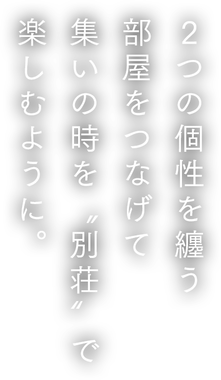 2つの個性を纏う部屋をつなげて集いの時を“別荘”で楽しむように。