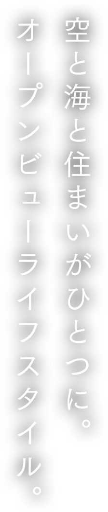 空と海と住まいがひとつに。オープンビューライフスタイル。