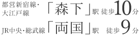 JR総武本線「両国」駅徒歩0分 都営新宿線「森下」駅徒歩0分