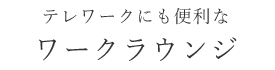 テレワークにも便利なワークラウンジ