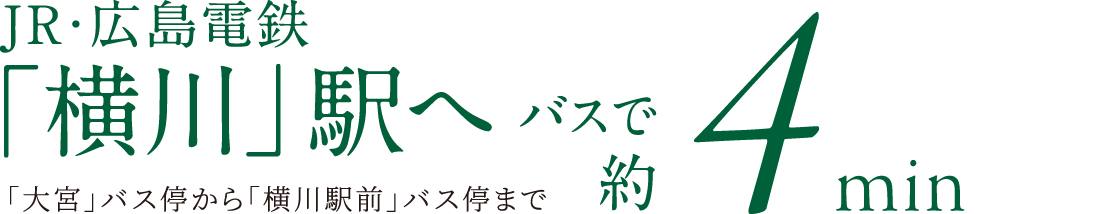JR・広島電鉄「横川駅前」へバスで約4分（大宮バス停からJR・広島電鉄「横川」前まで）