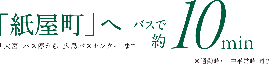 「紙屋町」へバスで約10分（ ｢大宮｣バス停から「広島バスセンター」まで）※通勤時・日中平常時 同じ