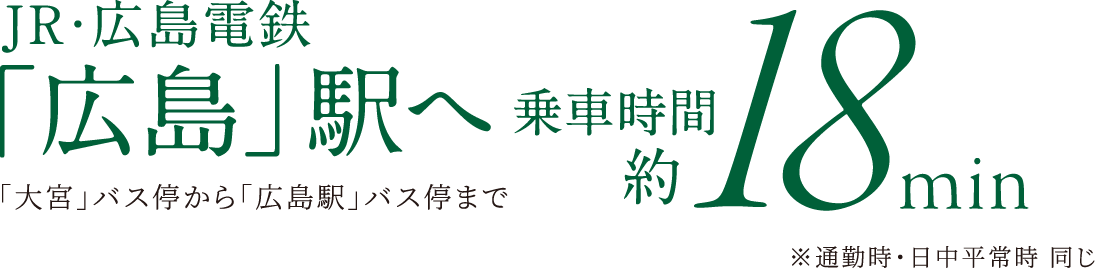 JR・広島電鉄「広島」駅へ乗車時間約18分（ ｢大宮｣バス停から「広島」駅まで）※通勤時・日中平常時 同じ