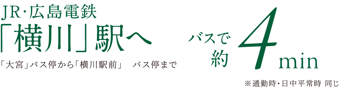 JR・広島電鉄「横川」駅へバスで約4分（「大宮」バス停から「横川駅前」バス停まで）※通勤時・日中平常時 同じ