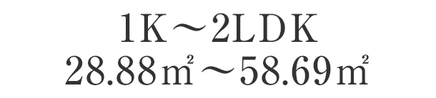 1K～2LDK 28.88m2～58.69m2