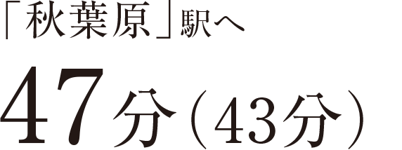 「秋葉原」駅へ47分（43分）