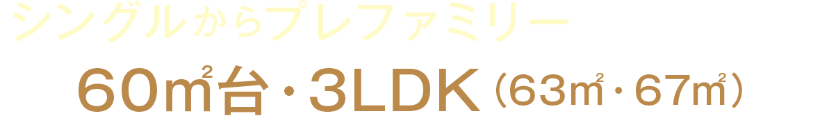 シングルからプレファミリーまでフィット〔60㎡台・3LDK（63㎡・67㎡）〕