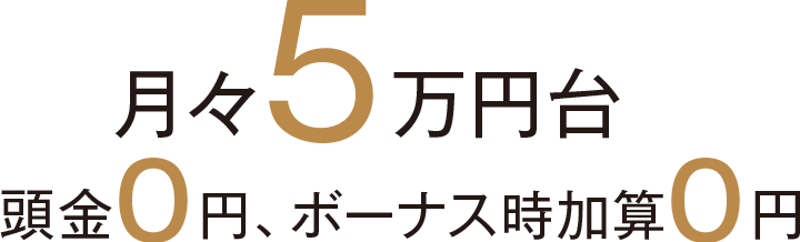 月々5万円台 頭金0円、ボーナス時加算0円
