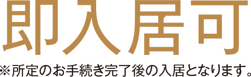 即入居可※所定のお手続き完了後の入居となります。