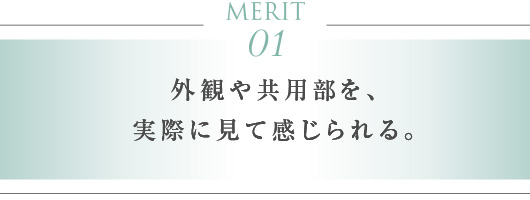 MERIT 01　外観や共用部を、実際に見て感じられる。